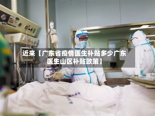 近来【广东省疫情医生补贴多少广东医生山区补贴政策】-第2张图片