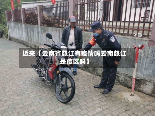 近来【云南省怒江有疫情吗云南怒江是疫区吗】-第1张图片