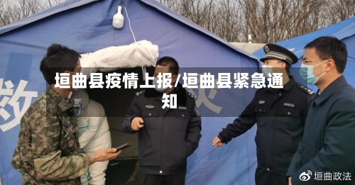 垣曲县疫情上报/垣曲县紧急通知-第1张图片