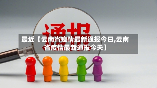 最近【云南省疫情最新通报今日,云南省疫情最新通报今天】-第1张图片
