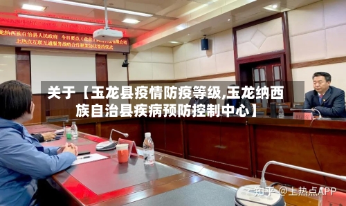 关于【玉龙县疫情防疫等级,玉龙纳西族自治县疾病预防控制中心】-第1张图片