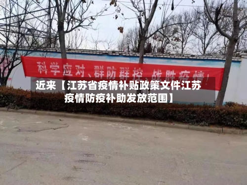 近来【江苏省疫情补贴政策文件江苏疫情防疫补助发放范围】-第1张图片