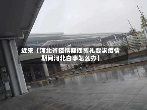 近来【河北省疫情期间葬礼要求疫情期间河北白事怎么办】-第1张图片