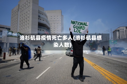 洛杉矶县疫情死亡多人(洛杉矶县感染人数)-第1张图片