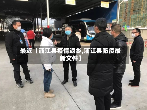 最近【浦江县疫情返乡,浦江县防疫最新文件】-第3张图片