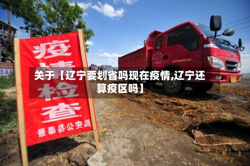 关于【辽宁要划省吗现在疫情,辽宁还算疫区吗】-第1张图片