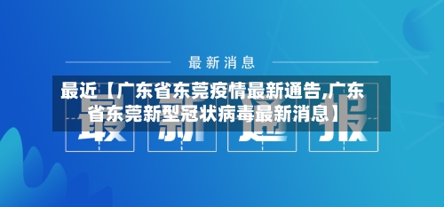 最近【广东省东莞疫情最新通告,广东省东莞新型冠状病毒最新消息】-第1张图片