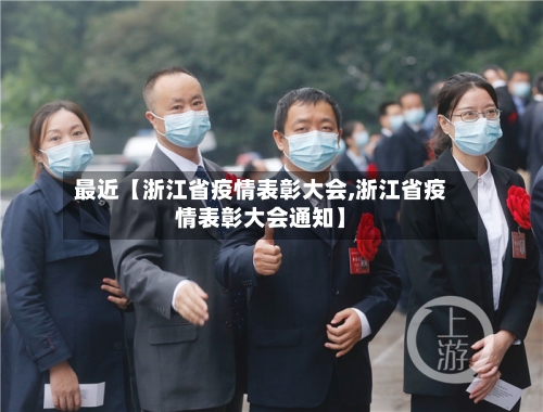 最近【浙江省疫情表彰大会,浙江省疫情表彰大会通知】-第2张图片