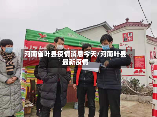 河南省叶县疫情消息今天/河南叶县最新疫情-第1张图片