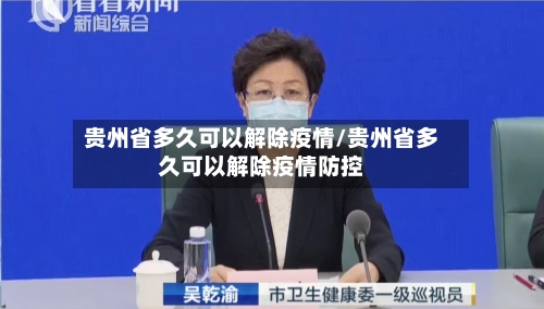 贵州省多久可以解除疫情/贵州省多久可以解除疫情防控-第3张图片