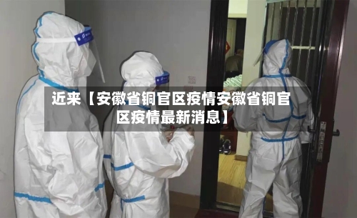 近来【安徽省铜官区疫情安徽省铜官区疫情最新消息】-第2张图片