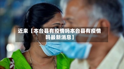 近来【本台县有疫情吗本台县有疫情吗最新消息】-第1张图片