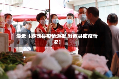 最近【黔西县疫情通报,黔西县防疫情况】-第3张图片
